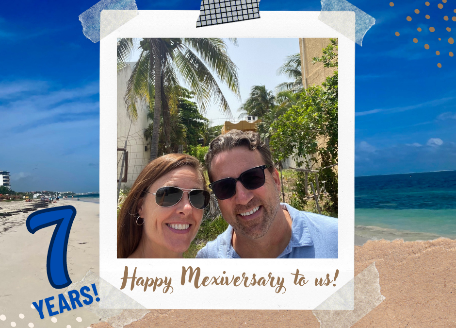 Happy Mexiversary to us – 7 years!